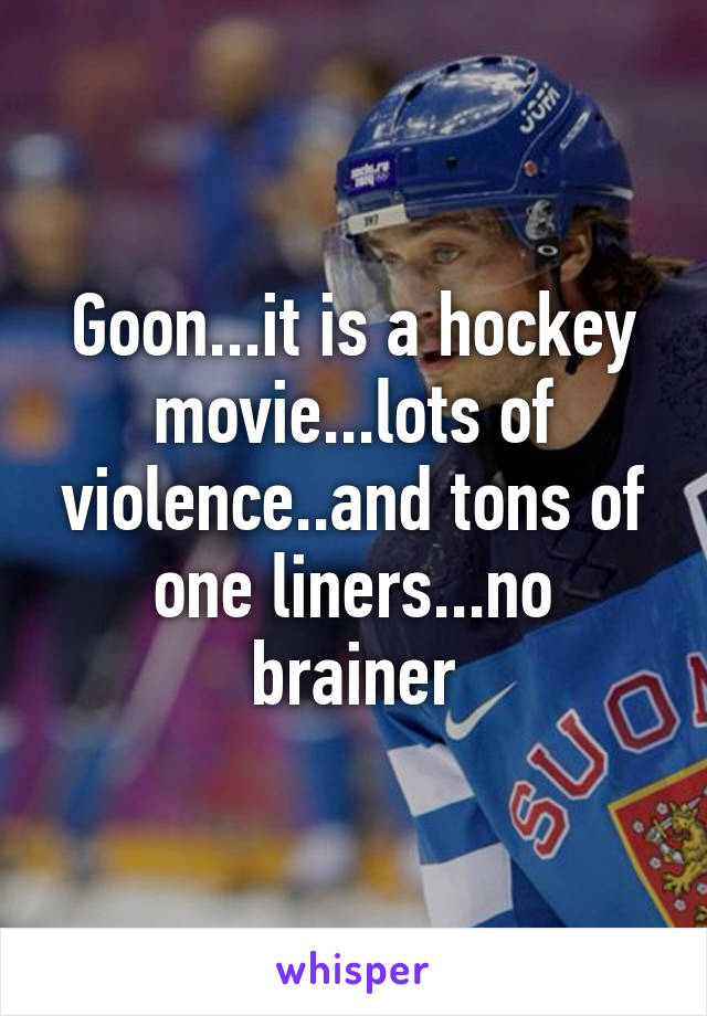 Goon...it is a hockey movie...lots of violence..and tons of one liners...no brainer