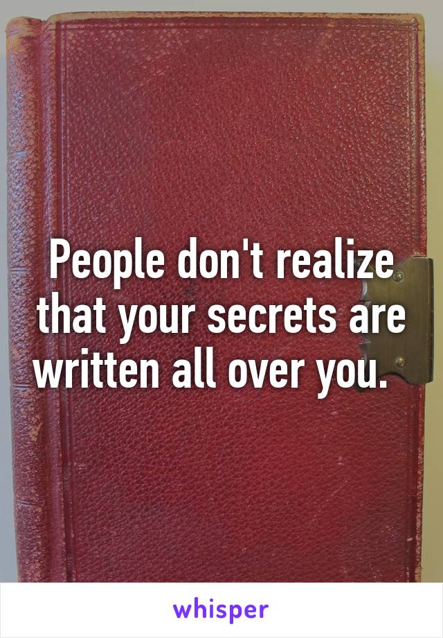 People don't realize that your secrets are written all over you.  