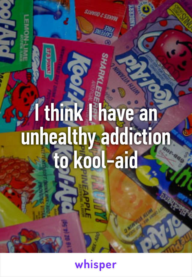 I think I have an unhealthy addiction to kool-aid