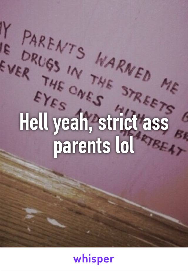 Hell yeah, strict ass parents lol