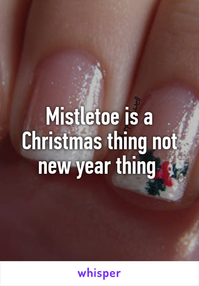 Mistletoe is a Christmas thing not new year thing 