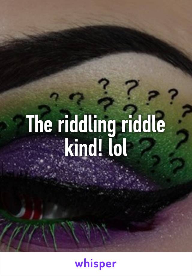 The riddling riddle kind! lol