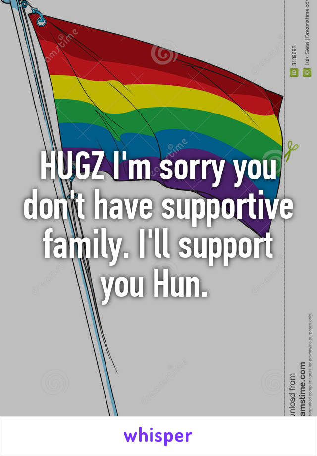 HUGZ I'm sorry you don't have supportive family. I'll support you Hun. 