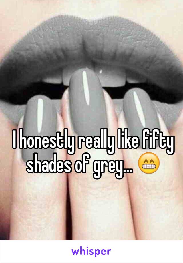 I honestly really like fifty shades of grey... 😁