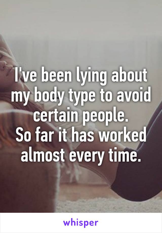 I've been lying about my body type to avoid certain people.
So far it has worked almost every time.