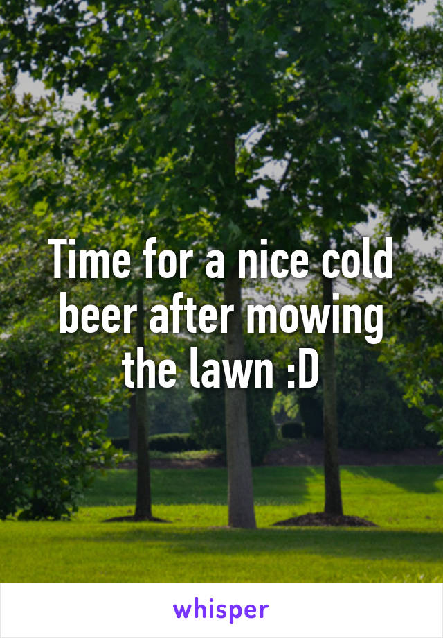 Time for a nice cold beer after mowing the lawn :D