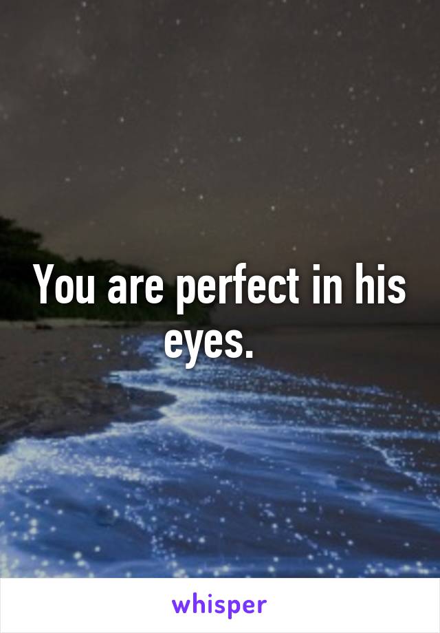 You are perfect in his eyes.  