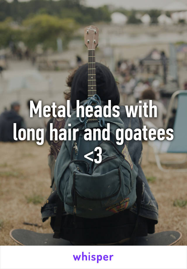 Metal heads with long hair and goatees <3