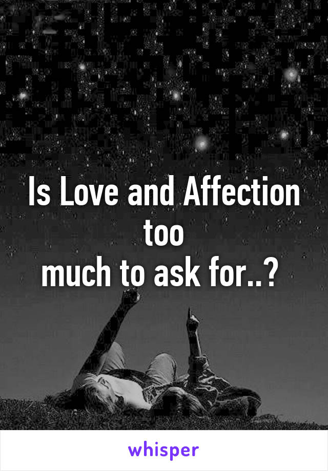 Is Love and Affection too
much to ask for..? 