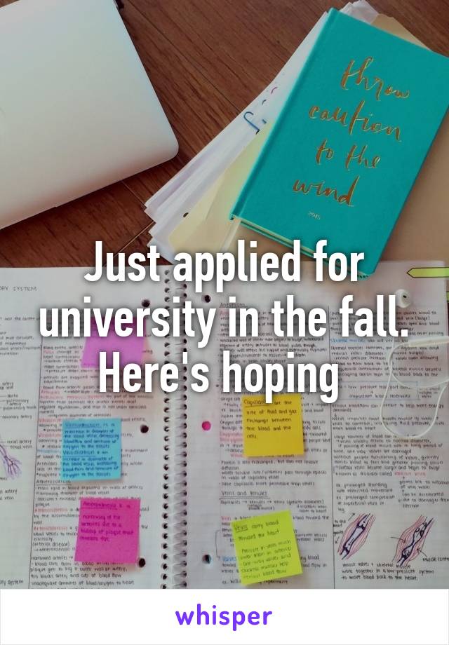 Just applied for university in the fall. Here's hoping 