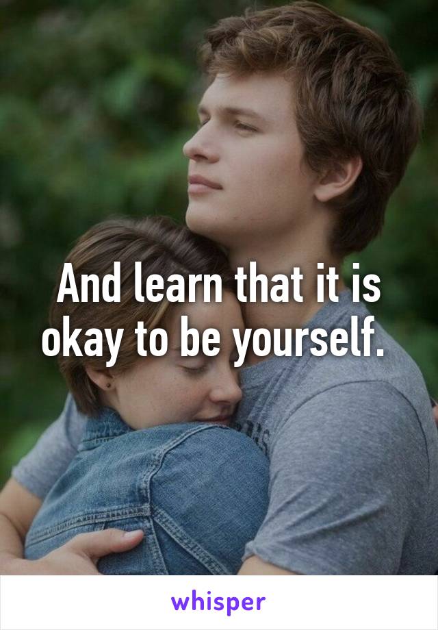 And learn that it is okay to be yourself. 