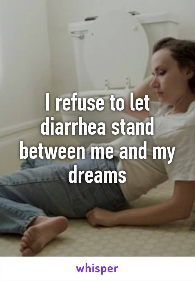 I refuse to let diarrhea stand between me and my dreams