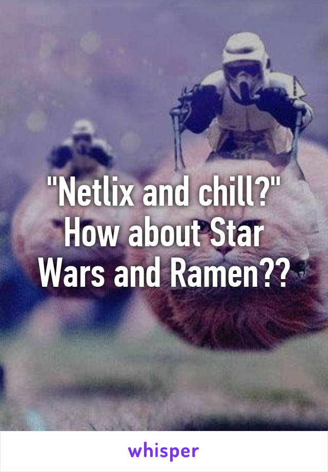 "Netlix and chill?"
How about Star Wars and Ramen??