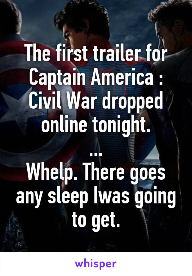 The first trailer for Captain America : Civil War dropped online tonight.
...
Whelp. There goes any sleep Iwas going to get.