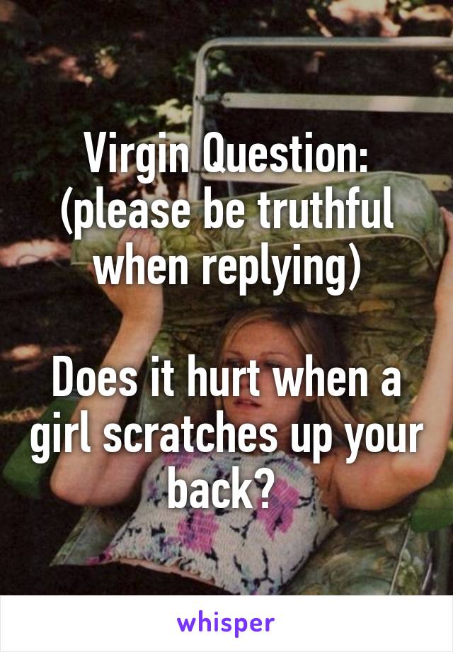 Virgin Question: (please be truthful when replying)

Does it hurt when a girl scratches up your back? 