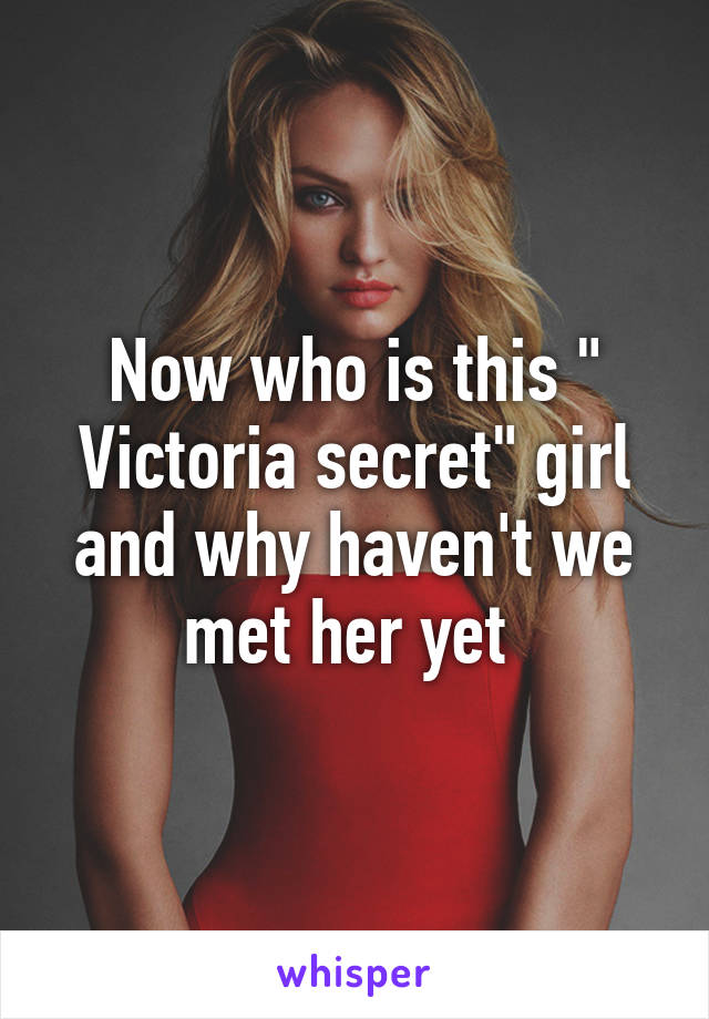 Now who is this " Victoria secret" girl and why haven't we met her yet 