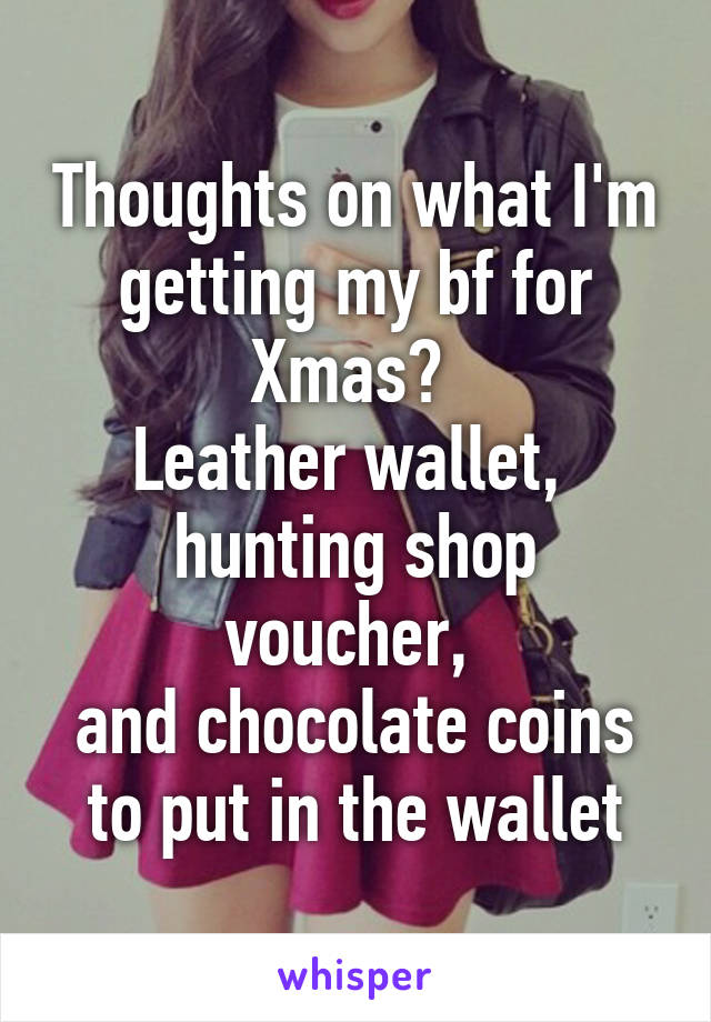 Thoughts on what I'm getting my bf for Xmas? 
Leather wallet, 
hunting shop voucher, 
and chocolate coins to put in the wallet