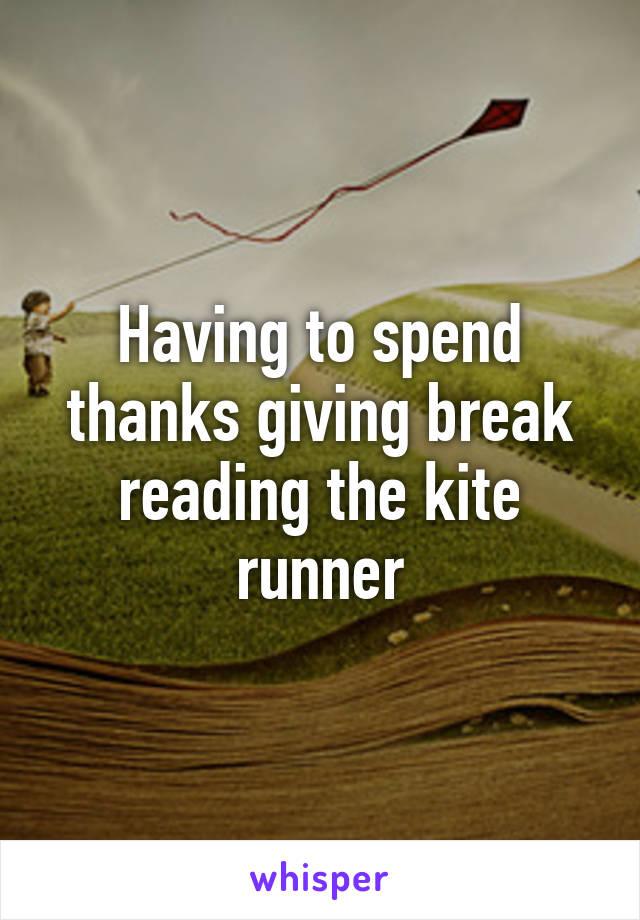 Having to spend thanks giving break reading the kite runner