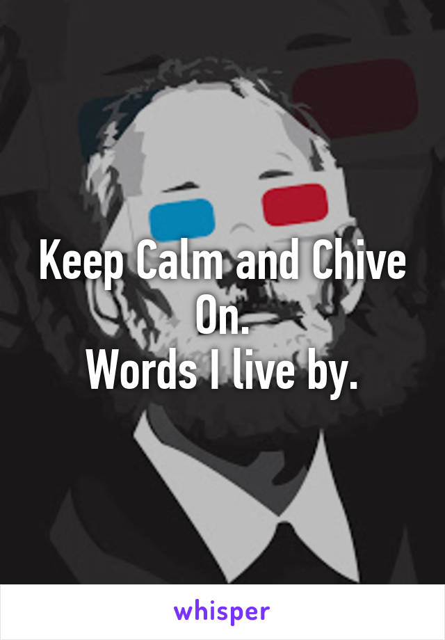 Keep Calm and Chive On.
Words I live by.