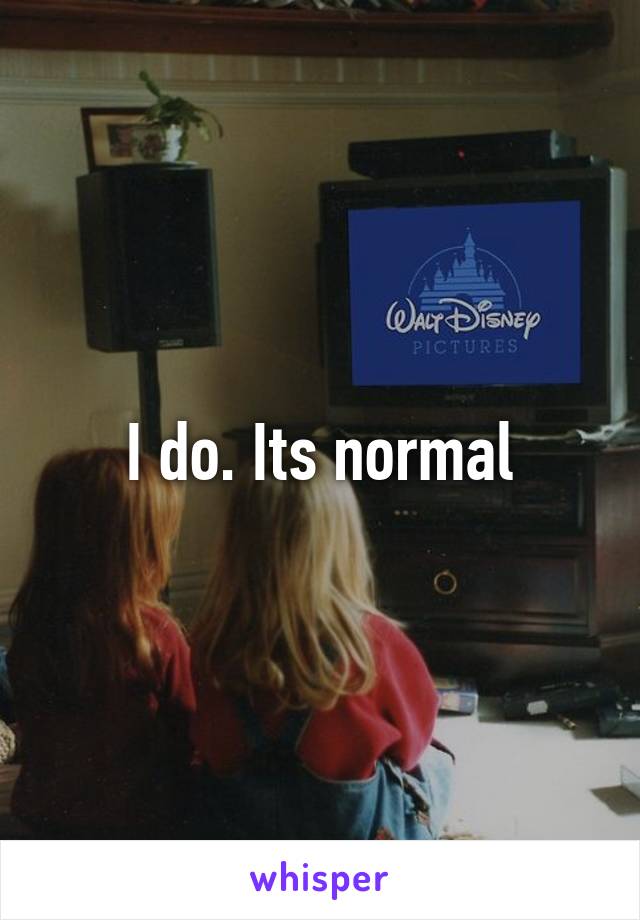 I do. Its normal