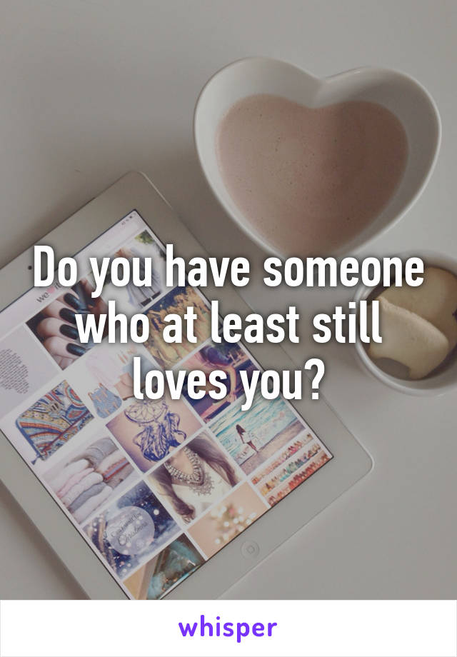 Do you have someone who at least still loves you?