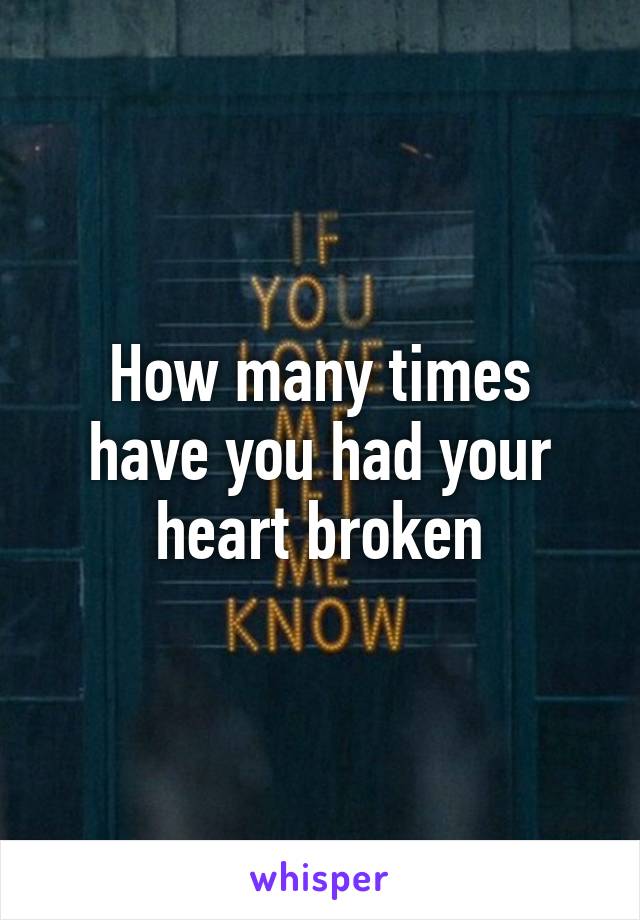 How many times have you had your heart broken