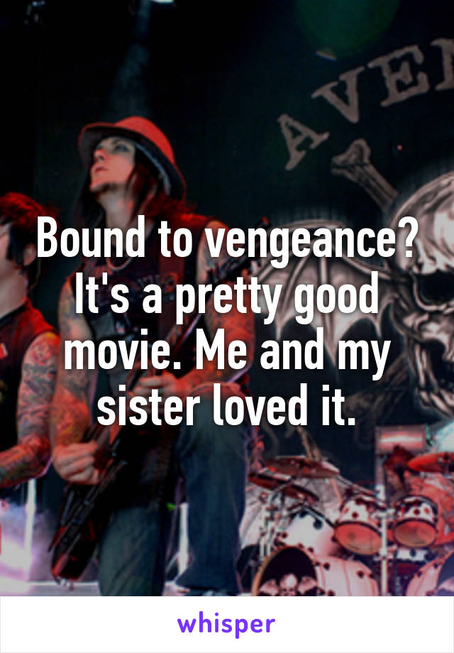 Bound to vengeance? It's a pretty good movie. Me and my sister loved it.