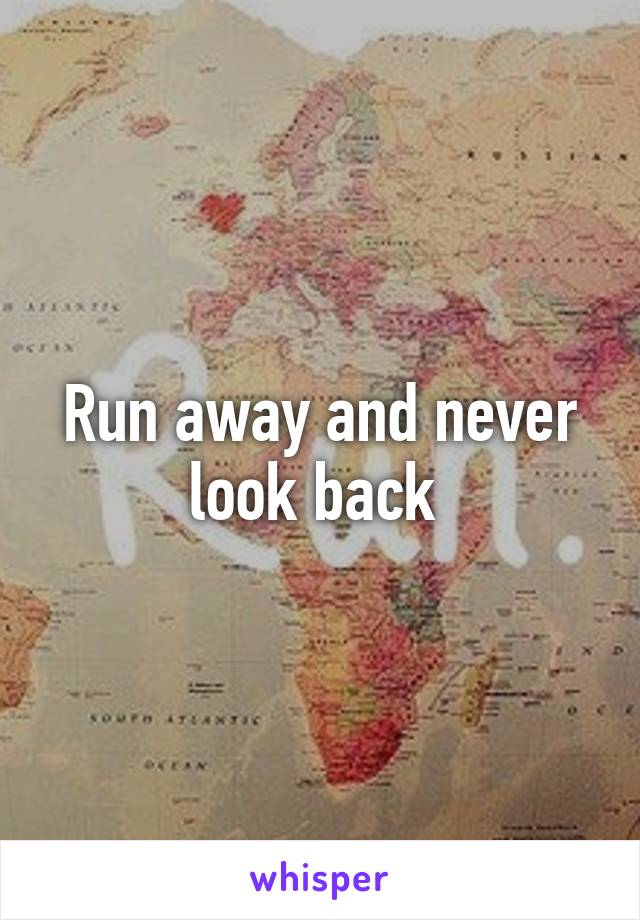 Run away and never look back 