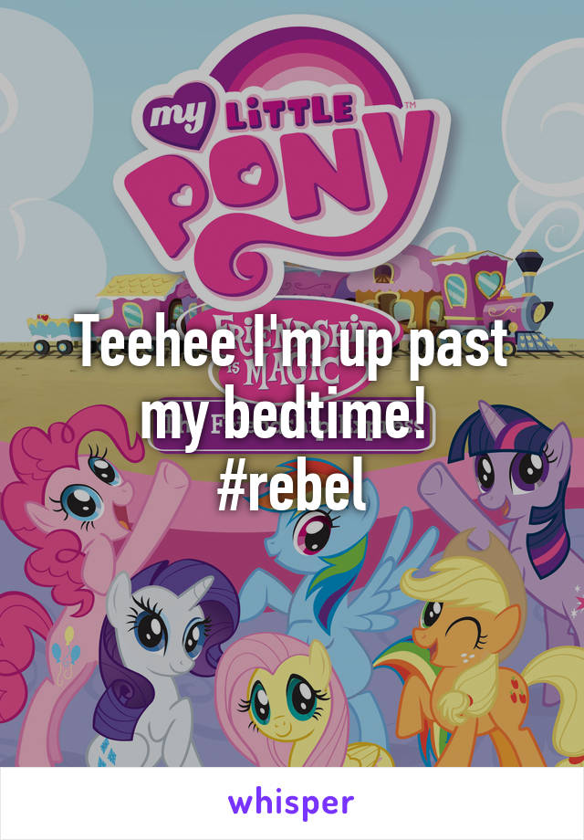 Teehee I'm up past my bedtime! 
#rebel