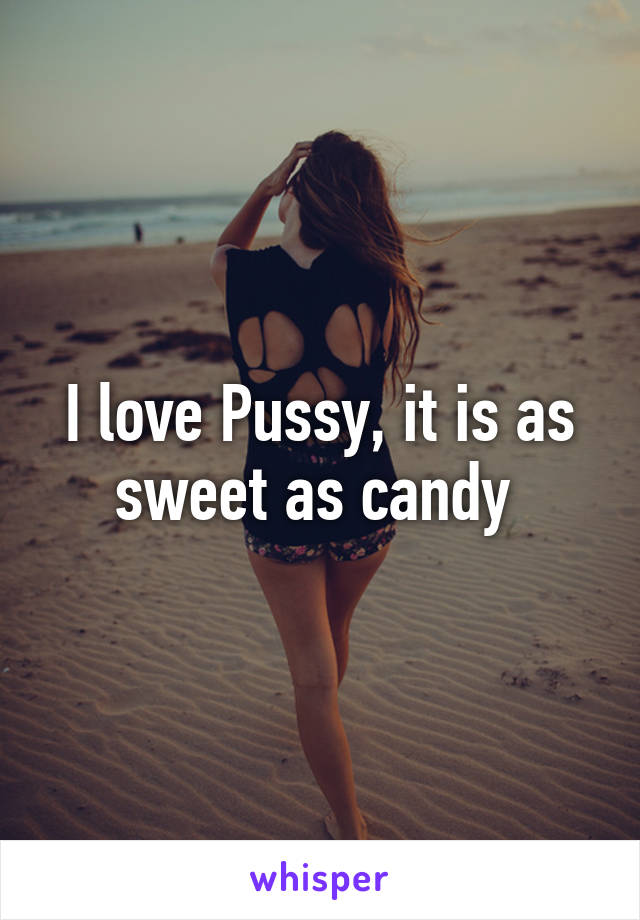 I love Pussy, it is as sweet as candy 