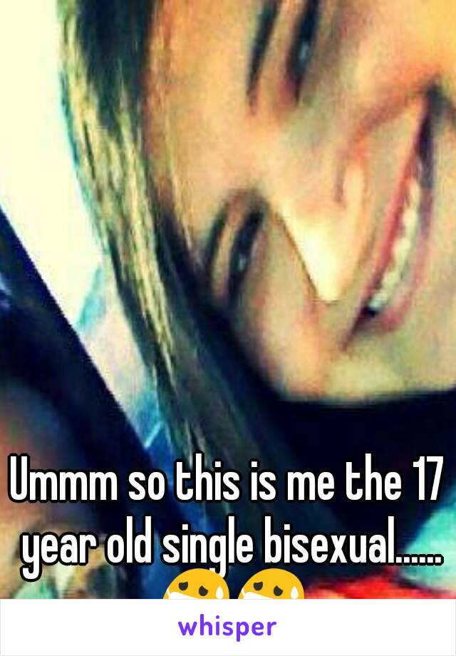 Ummm so this is me the 17 year old single bisexual...... 😷😷