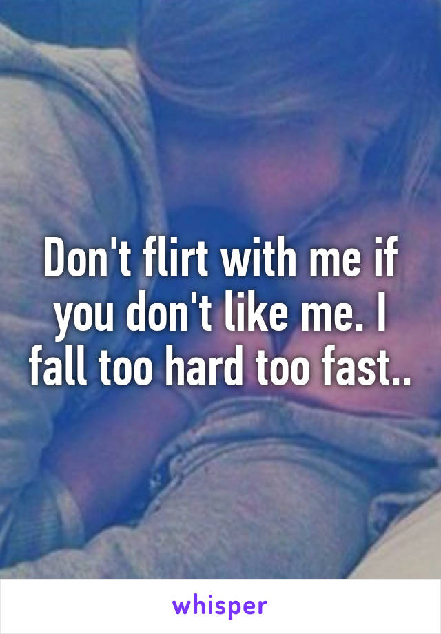 Don't flirt with me if you don't like me. I fall too hard too fast..