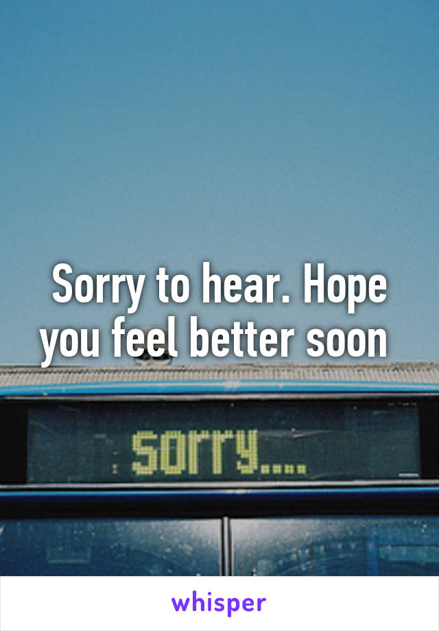 Sorry to hear. Hope you feel better soon 