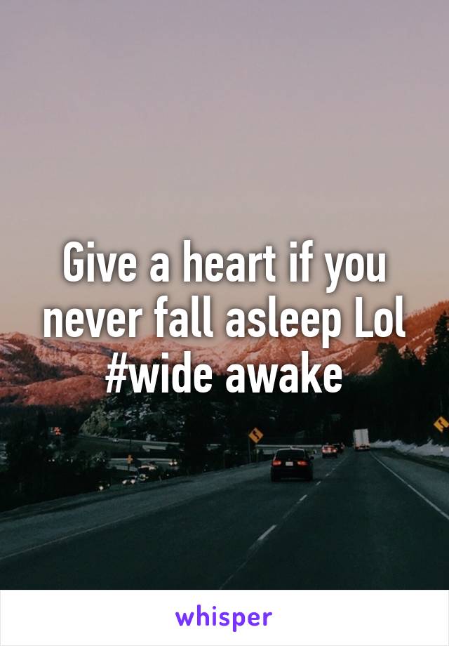 Give a heart if you never fall asleep Lol #wide awake