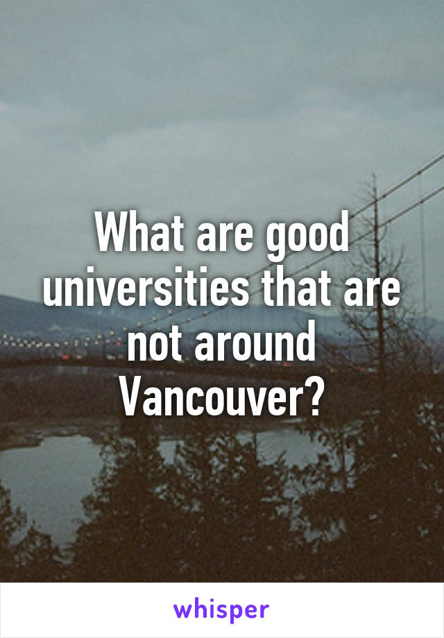 What are good universities that are not around Vancouver?