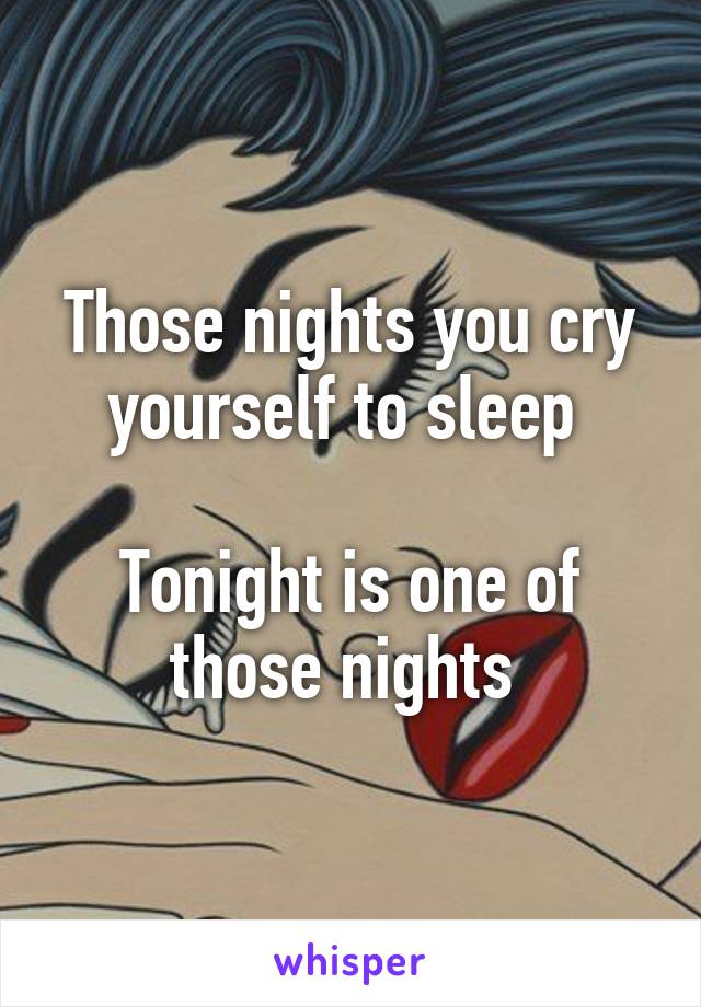 Those nights you cry yourself to sleep 

Tonight is one of those nights 