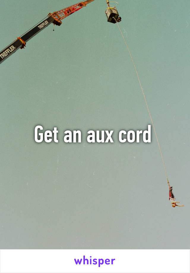 Get an aux cord 