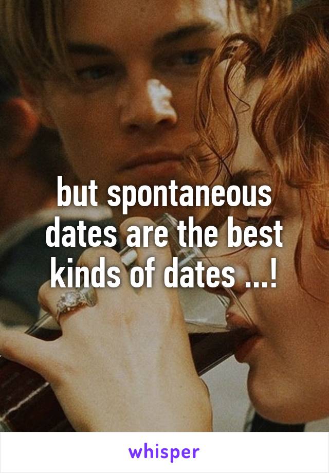 but spontaneous dates are the best kinds of dates ...!