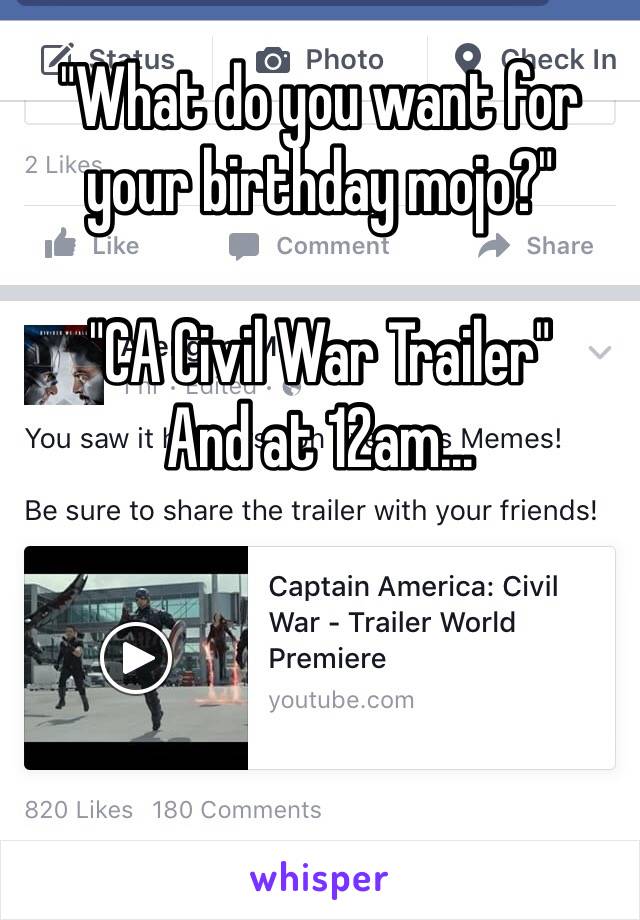 "What do you want for your birthday mojo?"

"CA Civil War Trailer"
And at 12am...