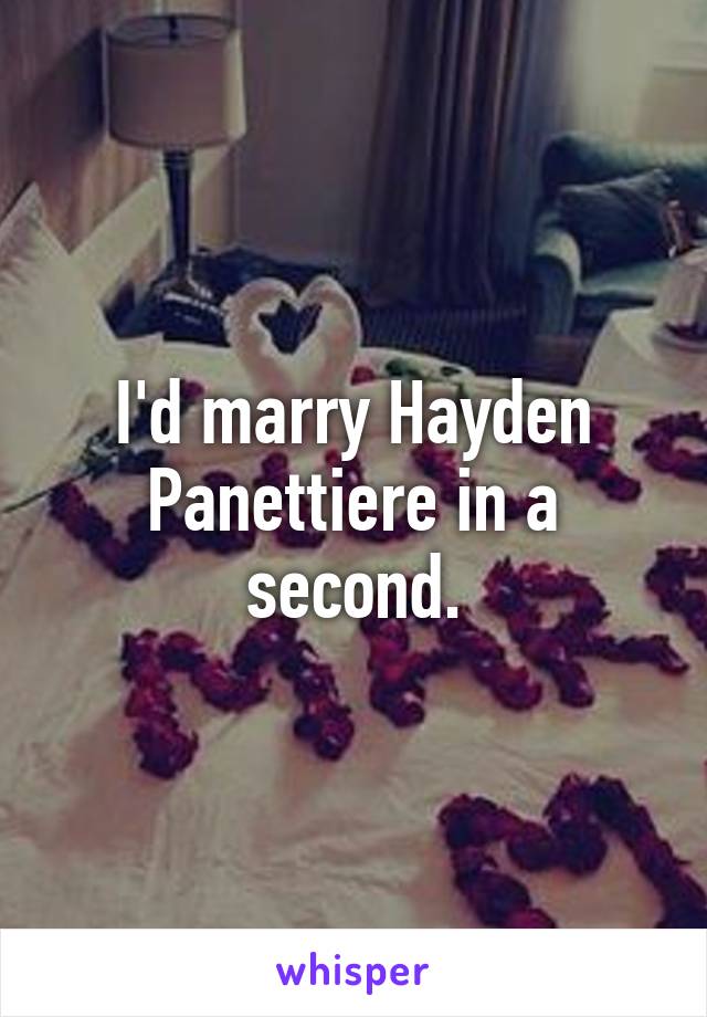 I'd marry Hayden Panettiere in a second.