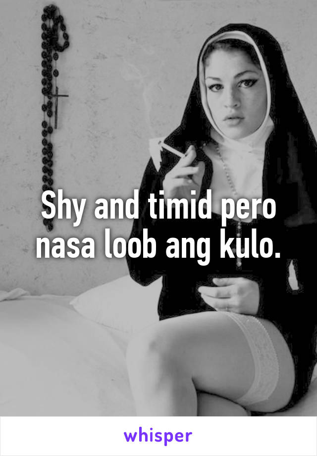 Shy and timid pero nasa loob ang kulo.