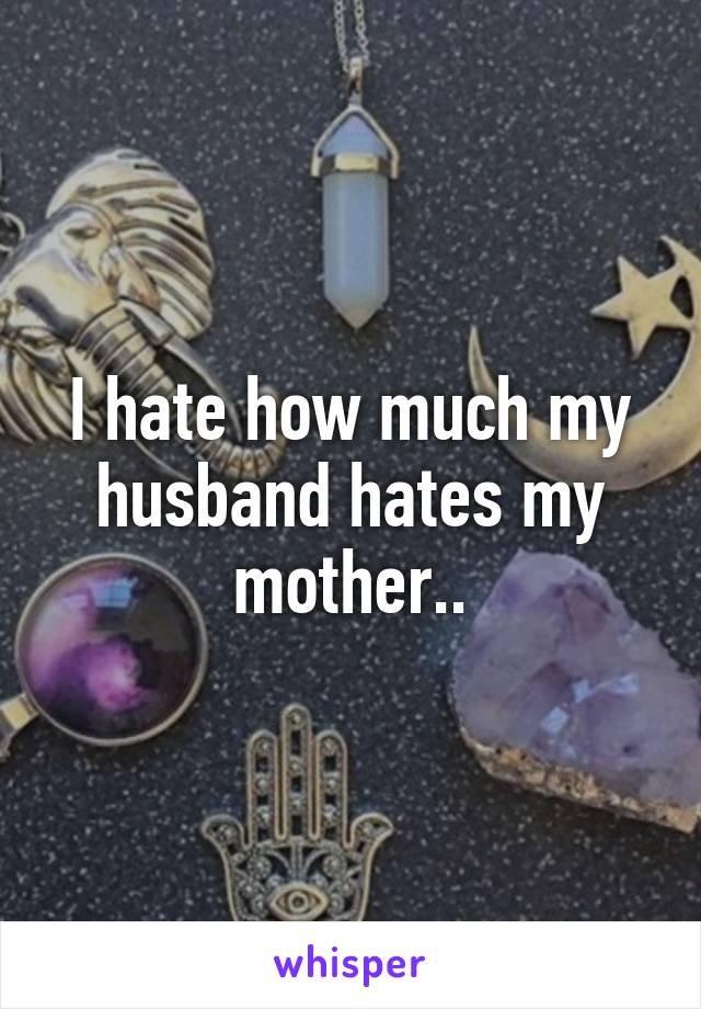 I hate how much my husband hates my mother..