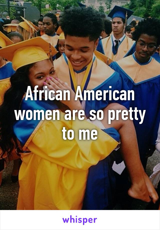 African American women are so pretty to me