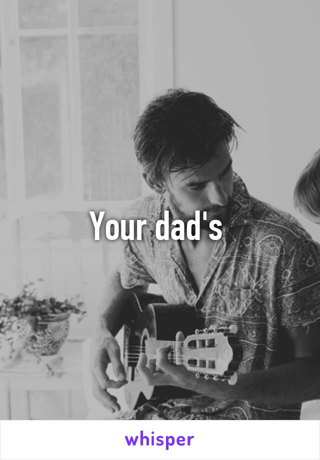 Your dad's 