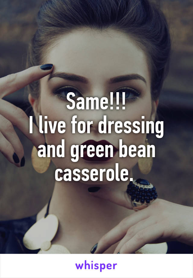 Same!!!
I live for dressing and green bean casserole. 