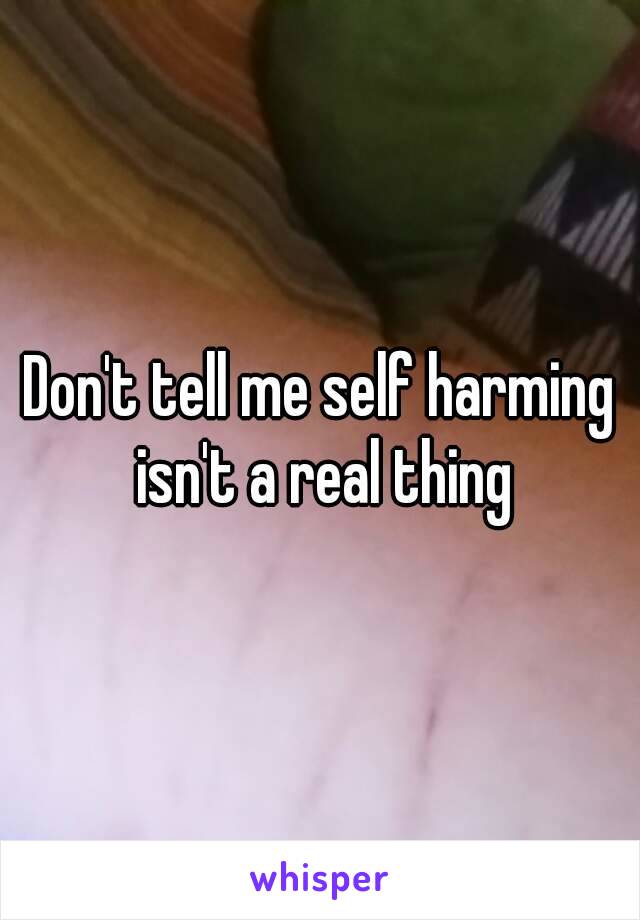 Don't tell me self harming isn't a real thing
