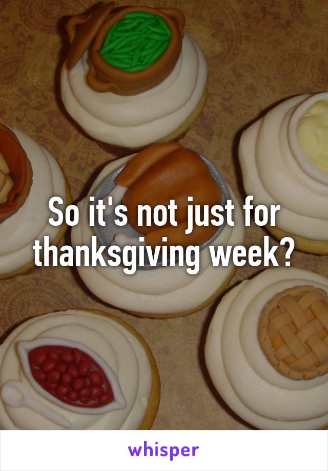 So it's not just for thanksgiving week?