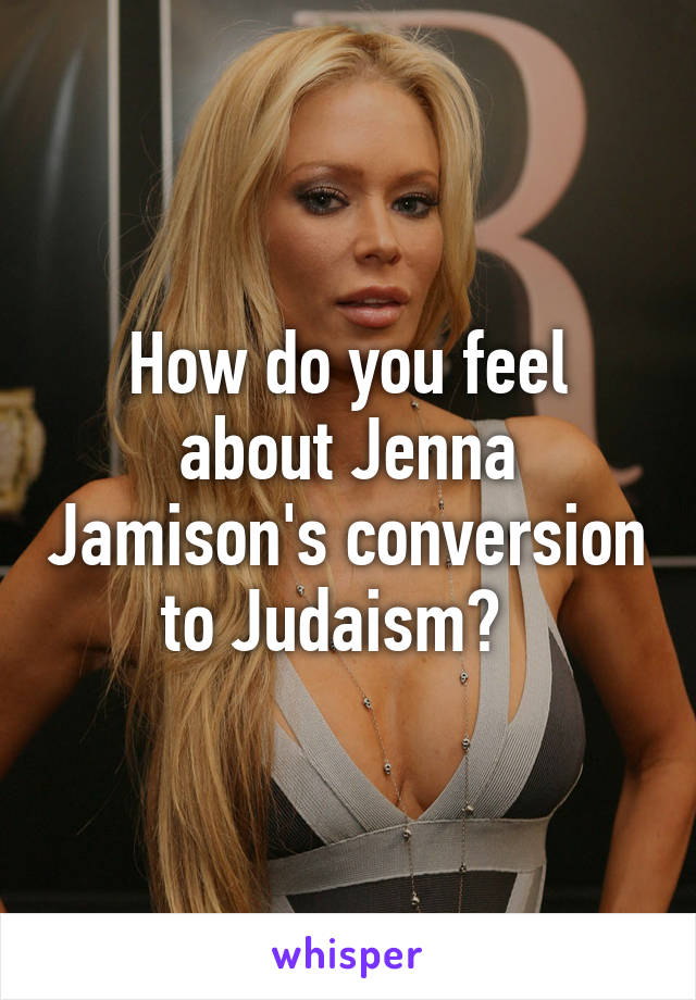 How do you feel about Jenna Jamison's conversion to Judaism?  