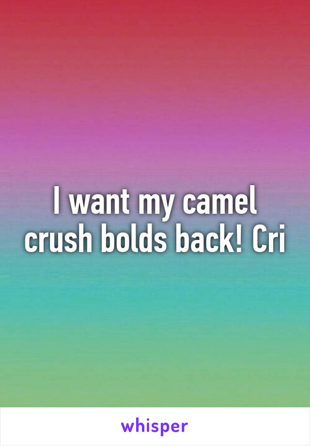 I want my camel crush bolds back! Cri