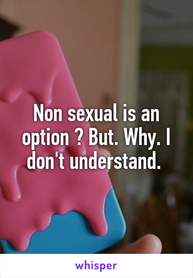 Non sexual is an option ? But. Why. I don't understand. 